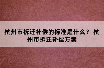 杭州市拆迁补偿的标准是什么？ 杭州市拆迁补偿方案